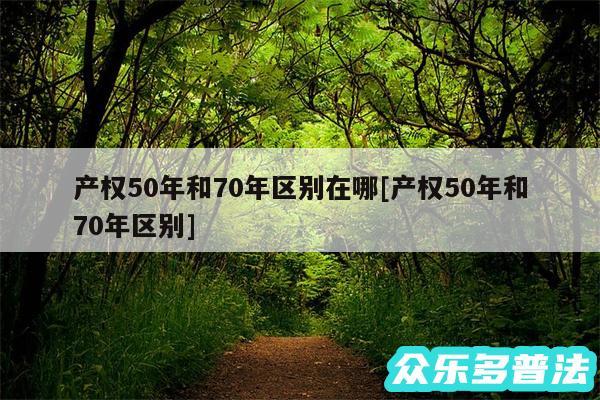 产权50年和70年区别在哪及产权50年和70年区别