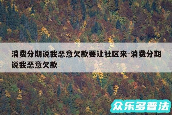 消费分期说我恶意欠款要让社区来-消费分期说我恶意欠款