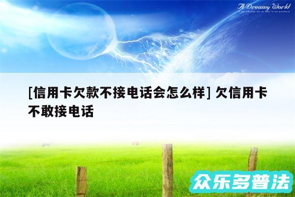 及信用卡欠款不接电话会怎么样 欠信用卡不敢接电话