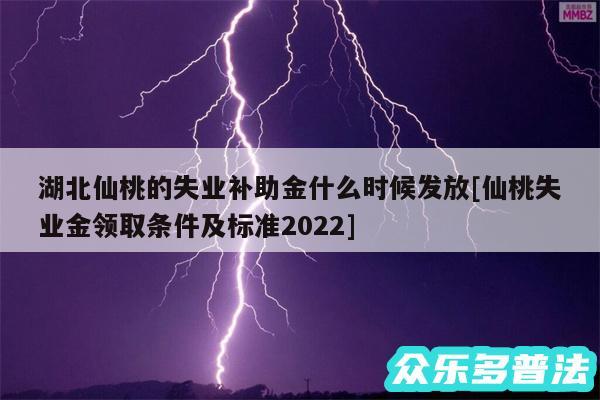 湖北仙桃的失业补助金什么时候发放及仙桃失业金领取条件及标准2024