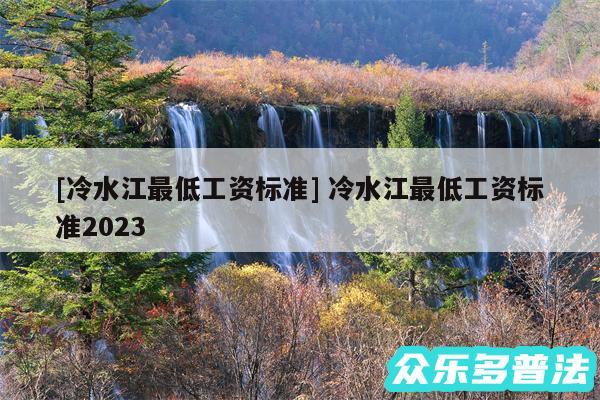 及冷水江最低工资标准 冷水江最低工资标准2024
