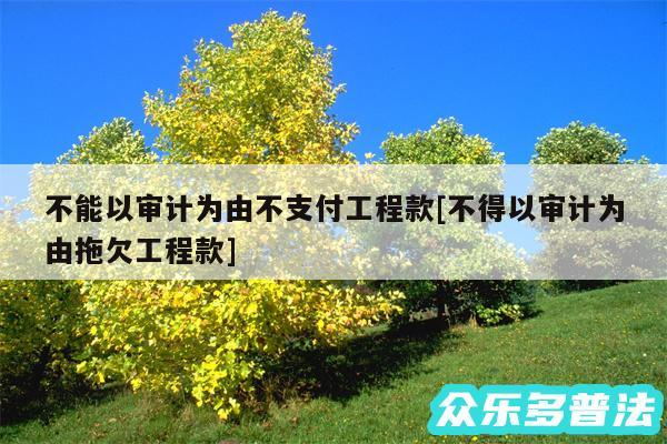 不能以审计为由不支付工程款及不得以审计为由拖欠工程款