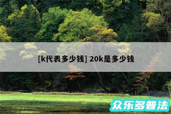 及k代表多少钱 20k是多少钱