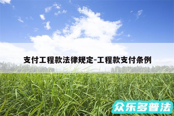 支付工程款法律规定-工程款支付条例