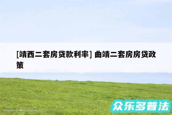 及靖西二套房贷款利率 曲靖二套房房贷政策