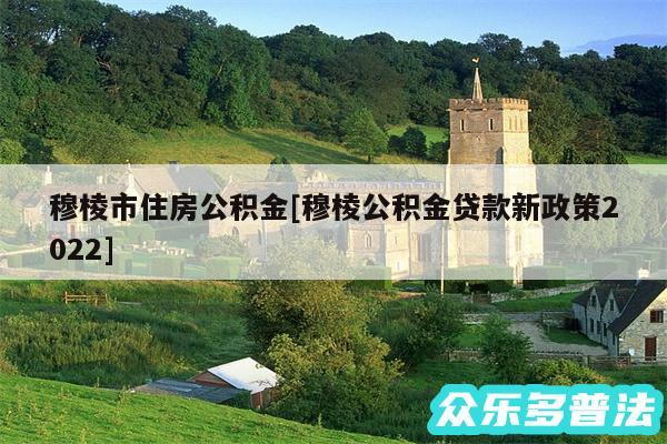 穆棱市住房公积金及穆棱公积金贷款新政策2024