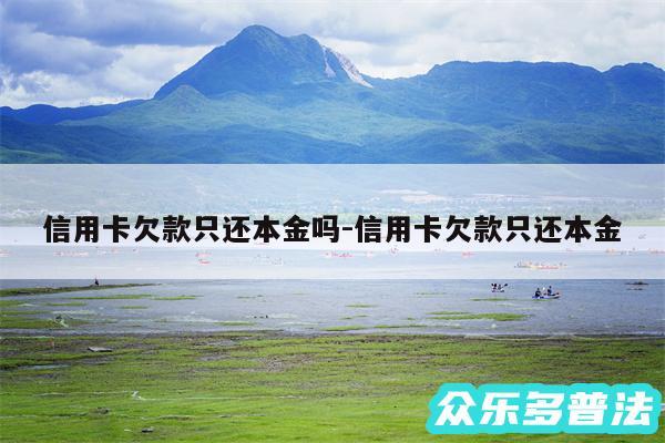 信用卡欠款只还本金吗-信用卡欠款只还本金