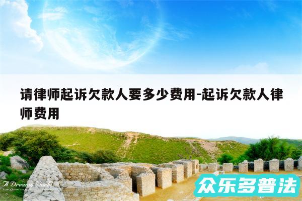 请律师起诉欠款人要多少费用-起诉欠款人律师费用