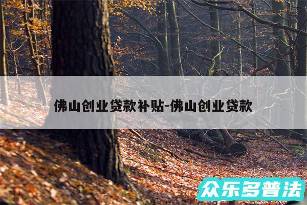 佛山创业贷款补贴-佛山创业贷款
