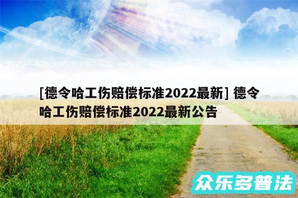 及德令哈工伤赔偿标准2024最新 德令哈工伤赔偿标准2024最新公告