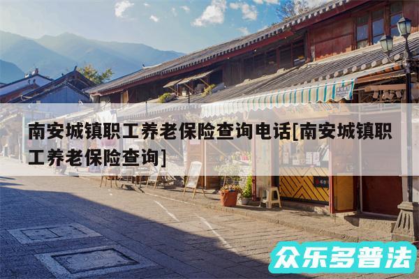 南安城镇职工养老保险查询电话及南安城镇职工养老保险查询