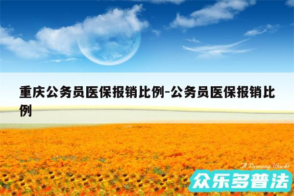 重庆公务员医保报销比例-公务员医保报销比例