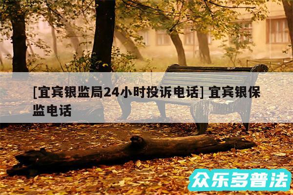 及宜宾银监局24小时投诉电话 宜宾银保监电话