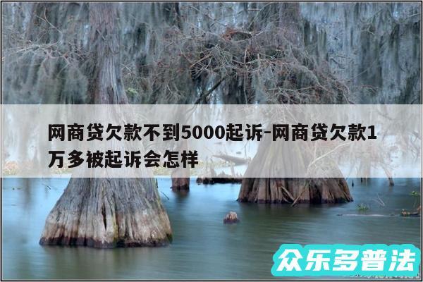 网商贷欠款不到5000起诉-网商贷欠款1万多被起诉会怎样