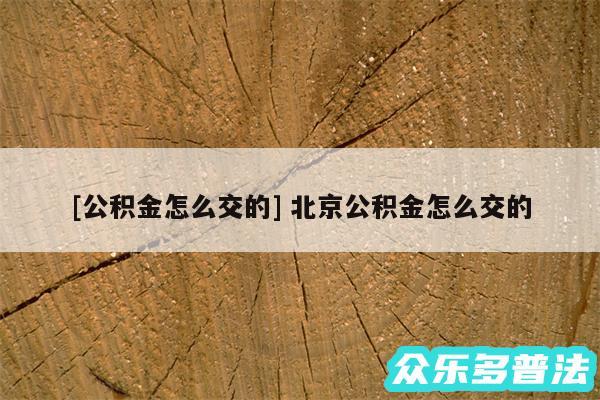 及公积金怎么交的 北京公积金怎么交的