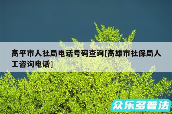 高平市人社局电话号码查询及高雄市社保局人工咨询电话