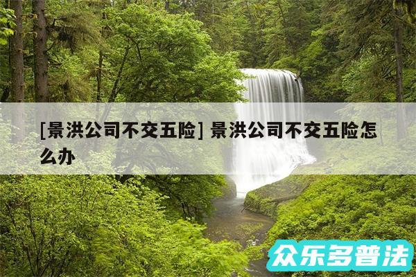 及景洪公司不交五险 景洪公司不交五险怎么办