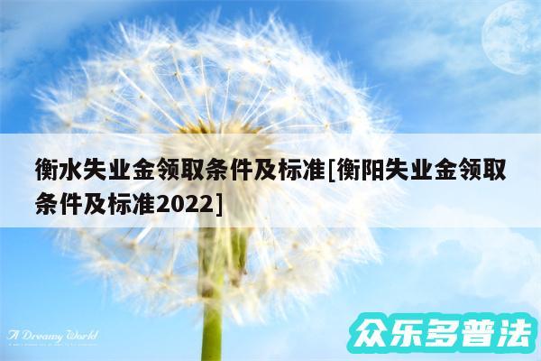 衡水失业金领取条件及标准及衡阳失业金领取条件及标准2024