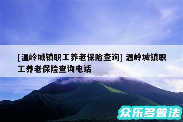 及温岭城镇职工养老保险查询 温岭城镇职工养老保险查询电话