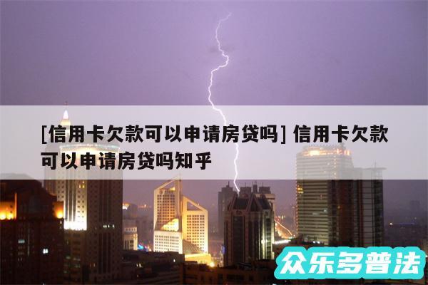 及信用卡欠款可以申请房贷吗 信用卡欠款可以申请房贷吗知乎