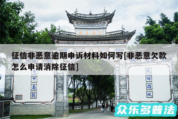 征信非恶意逾期申诉材料如何写及非恶意欠款怎么申请消除征信
