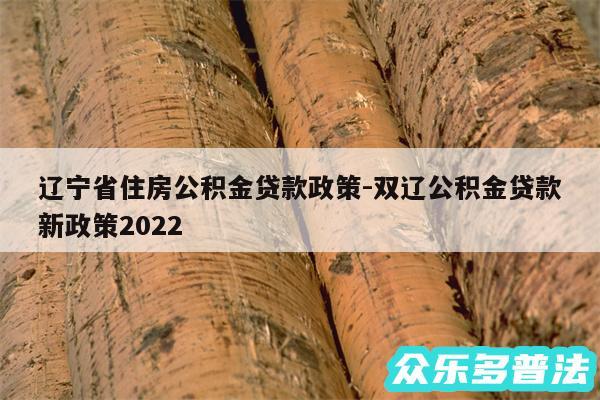 辽宁省住房公积金贷款政策-双辽公积金贷款新政策2024