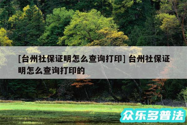 及台州社保证明怎么查询打印 台州社保证明怎么查询打印的