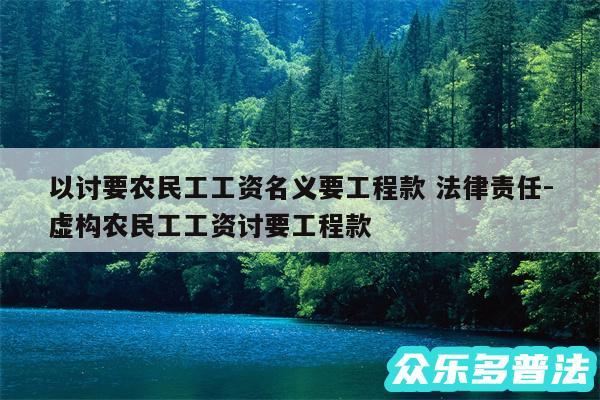 以讨要农民工工资名义要工程款 法律责任-虚构农民工工资讨要工程款