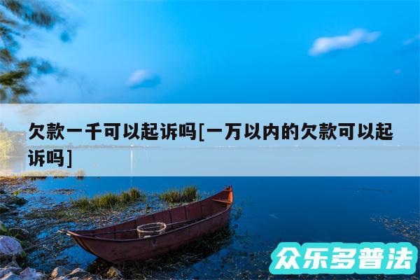 欠款一千可以起诉吗及一万以内的欠款可以起诉吗