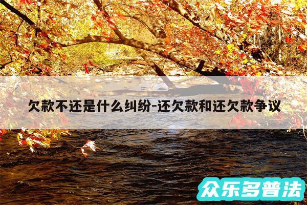 欠款不还是什么纠纷-还欠款和还欠款争议