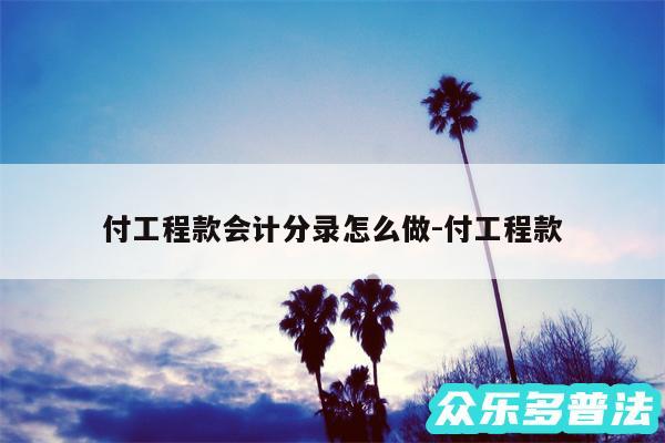 付工程款会计分录怎么做-付工程款