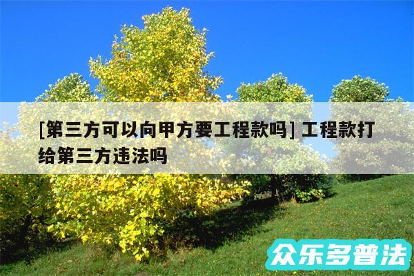 及第三方可以向甲方要工程款吗 工程款打给第三方违法吗