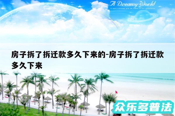 房子拆了拆迁款多久下来的-房子拆了拆迁款多久下来