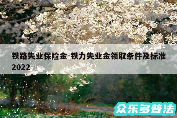 铁路失业保险金-铁力失业金领取条件及标准2024