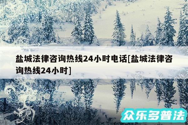 盐城法律咨询热线24小时电话及盐城法律咨询热线24小时