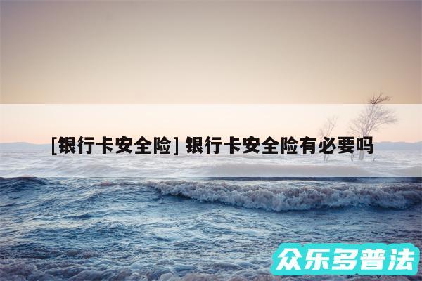 及银行卡安全险 银行卡安全险有必要吗
