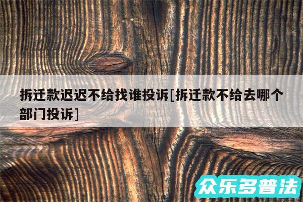 拆迁款迟迟不给找谁投诉及拆迁款不给去哪个部门投诉