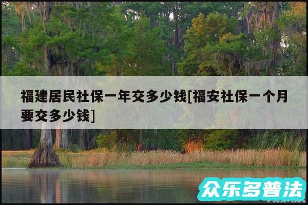 福建居民社保一年交多少钱及福安社保一个月要交多少钱