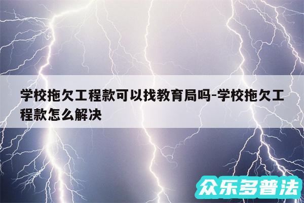 学校拖欠工程款可以找教育局吗-学校拖欠工程款怎么解决