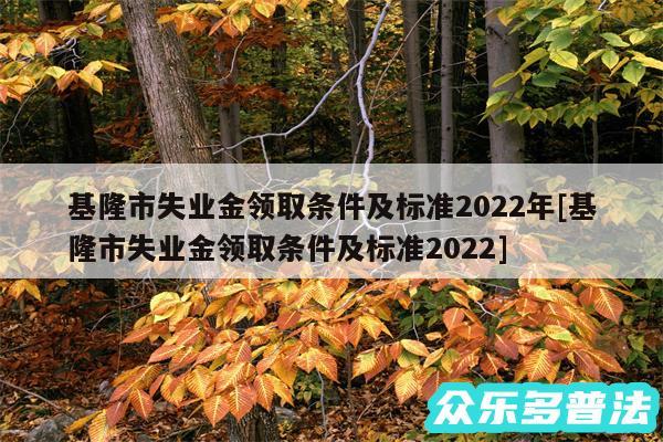 基隆市失业金领取条件及标准2024年及基隆市失业金领取条件及标准2024