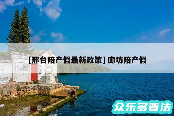 及邢台陪产假最新政策 廊坊陪产假