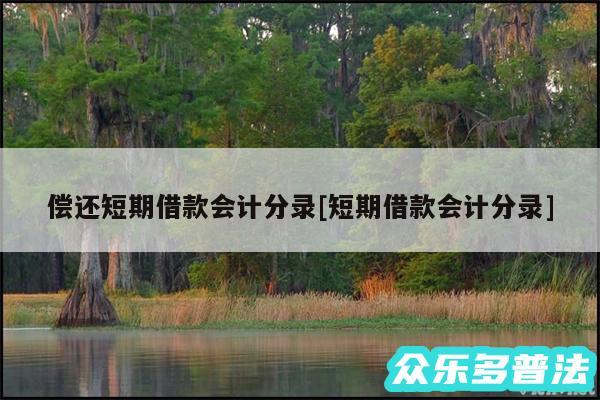 偿还短期借款会计分录及短期借款会计分录