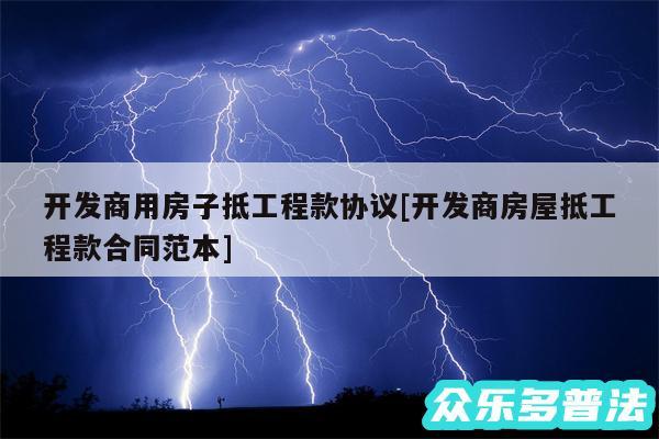 开发商用房子抵工程款协议及开发商房屋抵工程款合同范本