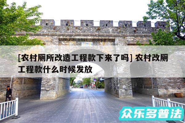 及农村厕所改造工程款下来了吗 农村改厕工程款什么时候发放