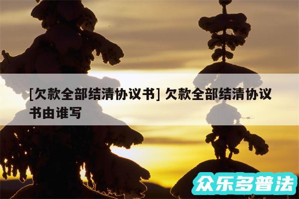 及欠款全部结清协议书 欠款全部结清协议书由谁写