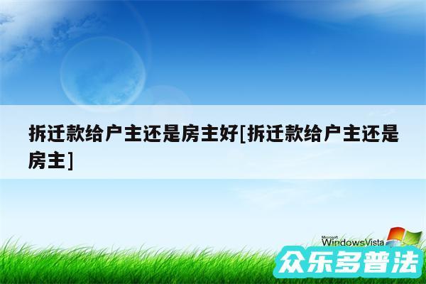 拆迁款给户主还是房主好及拆迁款给户主还是房主