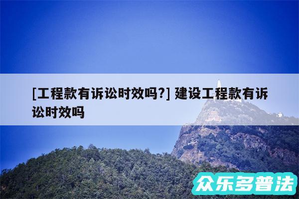 及工程款有诉讼时效吗? 建设工程款有诉讼时效吗