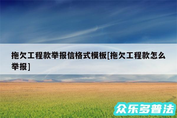 拖欠工程款举报信格式模板及拖欠工程款怎么举报