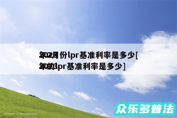 2024
年2月份lpr基准利率是多少及2024
年的lpr基准利率是多少