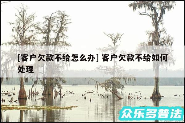 及客户欠款不给怎么办 客户欠款不给如何处理